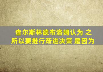 查尔斯林德布洛姆认为 之所以要推行渐进决策 是因为